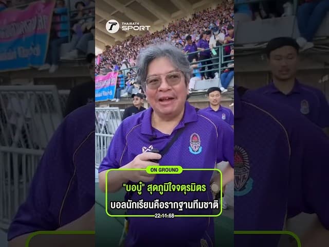 “บอบู๋” ภูมิใจกับฟุตบอลจตุรมิตรสามัคคี บอลนักเรียนคือรากฐานของทีมชาติ
